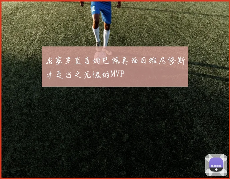 龙塞罗直言姆巴佩真面目维尼修斯才是当之无愧的MVP