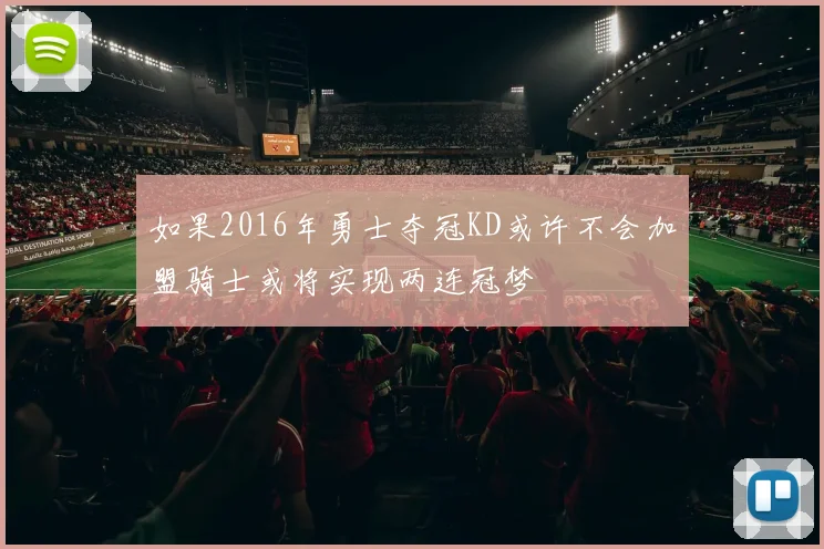 如果2016年勇士夺冠KD或许不会加盟骑士或将实现两连冠梦
